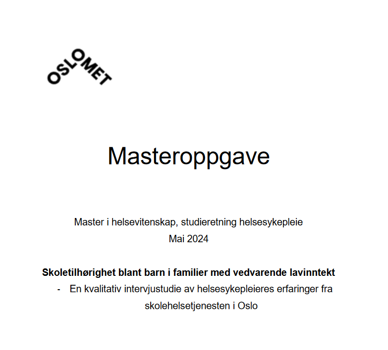 Tittelbildet av masteroppgaven ved OsloMet

"Masteroppgave: Master i helsevitenskap, studieretning helsesykepleie Mai 2024" "Skoletilhørighet blant barn i familier med vedvarende lavinntekt - En kvalitativ intervjustudie av helsesykepleieres erfaringer fra skolehelsetjensten i Oslo"